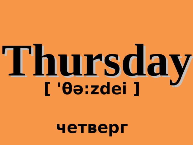 Thursday  [ ' θ ə:zdei ]   четверг 
