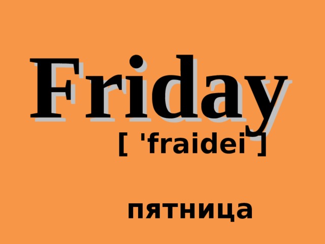 Friday  [ 'fraidei ]    пятница 