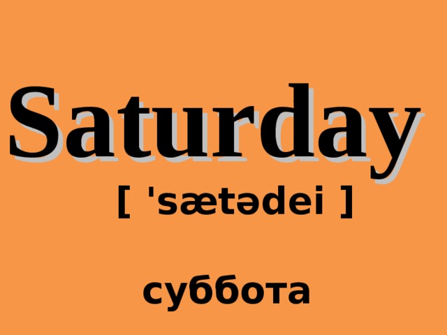 Saturday  [ 'sætədei ]   суббота 