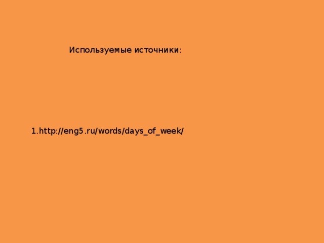 Используемые источники: 1. http://eng5.ru/words/days_of_week/ 