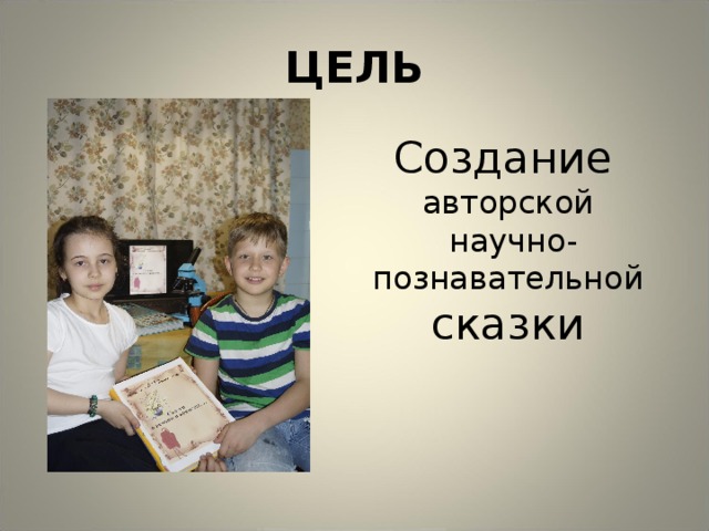 ЦЕЛЬ Создание  авторской  научно-познавательной сказки 