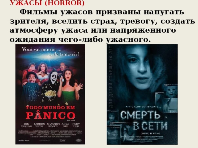 УЖАСЫ (HORROR)     Фильмы ужасов призваны напугать зрителя, вселить страх, тревогу, создать атмосферу ужаса или напряженного ожидания чего-либо ужасного.       