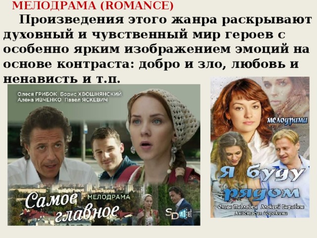       МЕЛОДРАМА (ROMANCE)     Произведения этого жанра раскрывают духовный и чувственный мир героев с особенно ярким изображением эмоций на основе контраста: добро и зло, любовь и ненависть и т.п.       