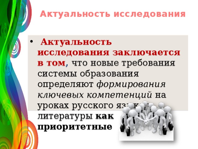  Актуальность исследования     Актуальность исследования заключается в том , что новые требования системы образования определяют формирования ключевых компетенций на уроках русского языка и литературы как приоритетные  