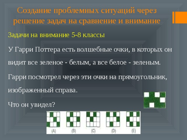 Создание проблемных ситуаций через решение задач на сравнение и внимание Задачи на внимание 5-8 классы У Гарри Поттера есть волшебные очки, в которых он видит все зеленое - белым, а все белое - зеленым. Гарри посмотрел через эти очки на прямоугольник, изображенный справа. Что он увидел? 