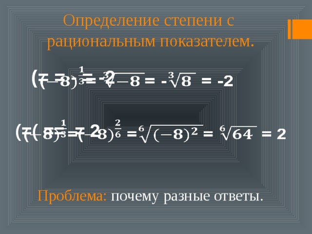 Определение степени с  рациональным показателем. (= = - = -2   (=( == = 2   Проблема: почему разные ответы. 