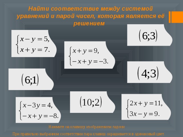  Найти соответствие между системой уравнений и парой чисел, которая является её решением Нажмите на клавишу изображением ладони При правильно выбранном соответствии пара клавиш окрашивается в одинаковый цвет. 