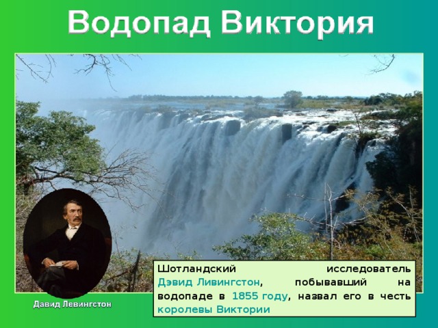 Шотландский исследователь Дэвид Ливингстон , побывавший на водопаде в 1855 году , назвал его в честь королевы Виктории  