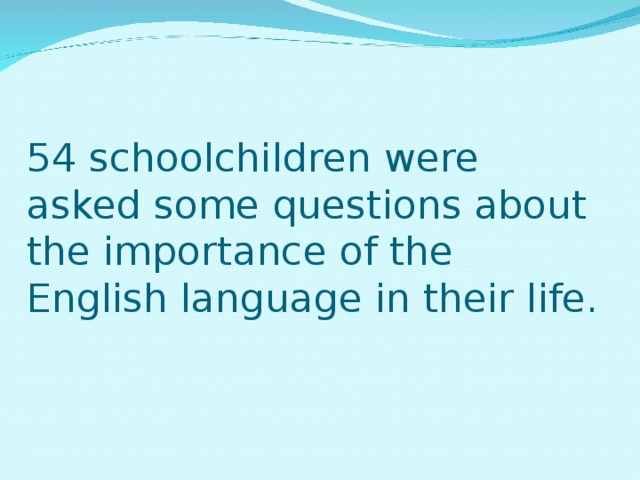 54 schoolchildren were asked some questions about the importance of the English language in their life. 