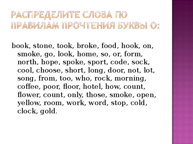 book, stone, took, broke, food, hook, on, smoke, go, look, home, so, or, form, north, hope, spoke, sport, code, sock, cool, choose, short, long, door, not, lot, song, from, too, who, rock, morning, coffee, poor, floor, hotel, how, count, flower, count, only, those, smoke, open, yellow, room, work, word, stop, cold, clock, gold.   