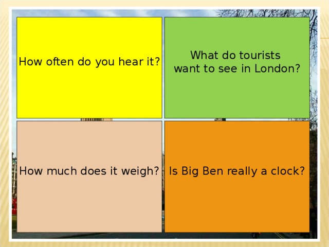 What do tourists  want to see in London? How often do you hear it? Is Big Ben really a clock? How much does it weigh? 