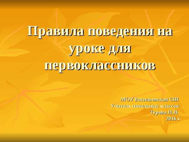 Правила поведения на уроке для первоклассников МОУ Васильевская СШ Учитель начальных классов Турова Н.Н. 2016 г  