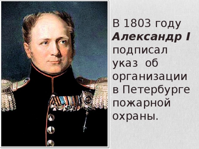 В 1803 году Александр I подписал указ об организации в Петербурге пожарной охраны. 