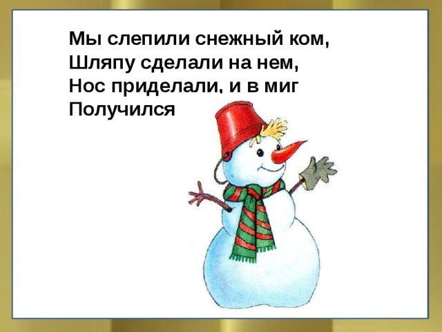 Мы слепили снежный ком, Шляпу сделали на нем, Нос приделали, и в миг Получился … 