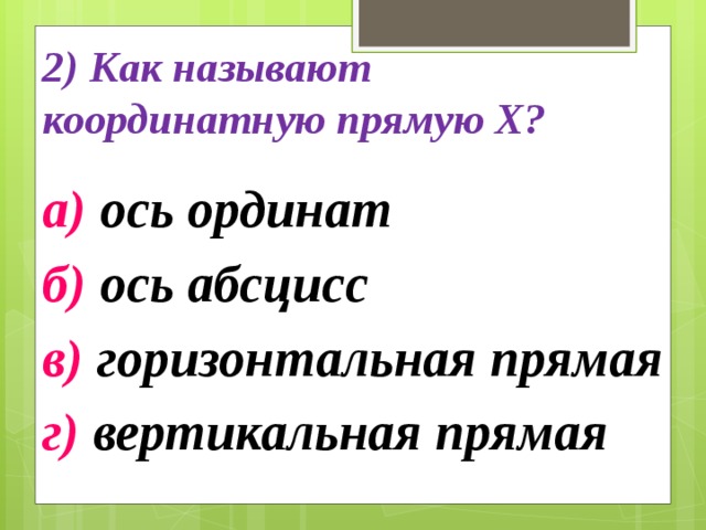 2) Как называют координатную прямую Х? а) ось ординат б) ось абсцисс в) горизонтальная прямая г) вертикальная прямая 