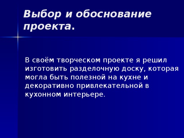 Выбор и обоснование проекта .   В своём творческом проекте я решил изготовить разделочную доску, которая могла быть полезной на кухне и декоративно привлекательной в кухонном интерьере. 