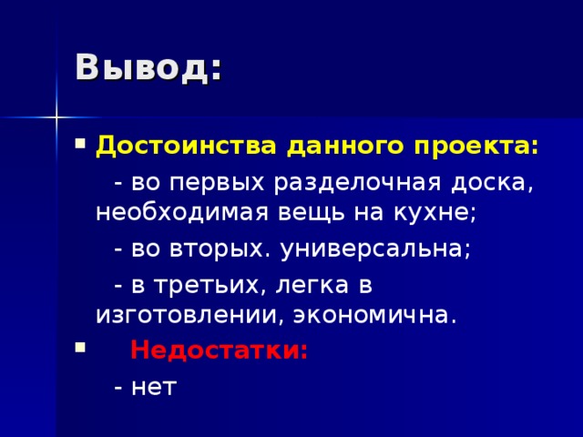 Вывод: Достоинства данного проекта:  - во первых разделочная доска, необходимая вещь на кухне;  - во вторых. универсальна;  - в третьих, легка в изготовлении, экономична.   Недостатки:  - нет  