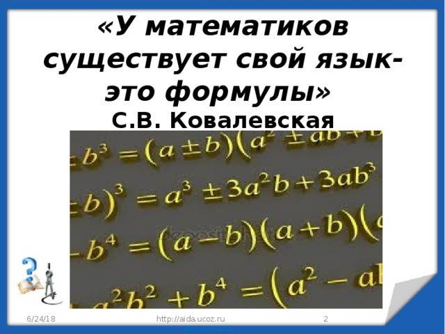  «У математиков существует свой язык- это формулы»    С.В. Ковалевская    6/24/18  http://aida.ucoz.ru 