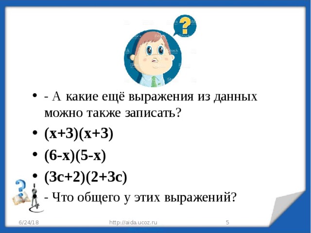 - А какие ещё выражения из данных можно также записать? (х+3)(х+3) (6-х)(5-х) (3с+2)(2+3с) - Что общего у этих выражений? 6/24/18 http://aida.ucoz.ru  