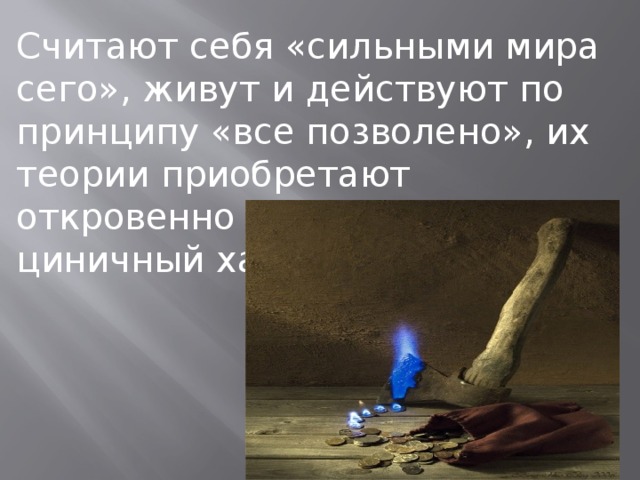 Считают себя «сильными мира сего», живут и действуют по принципу «все позволено», их теории приобретают откровенно бесчеловечный, циничный характер.