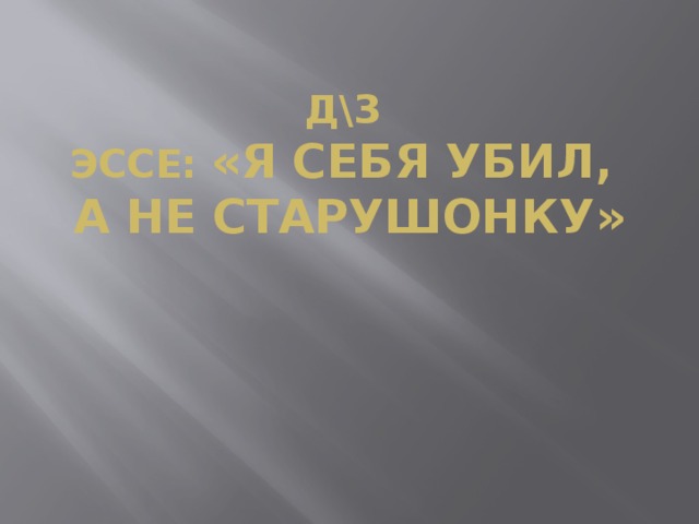 д\з эссе: «я себя убил, а не старушонку»