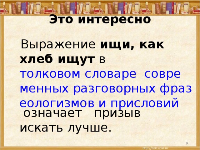 Это интересно  Выражение ищи, как хлеб ищут в толковом словаре  современных разговорных фразеологизмов и присловий означает призыв искать лучше.