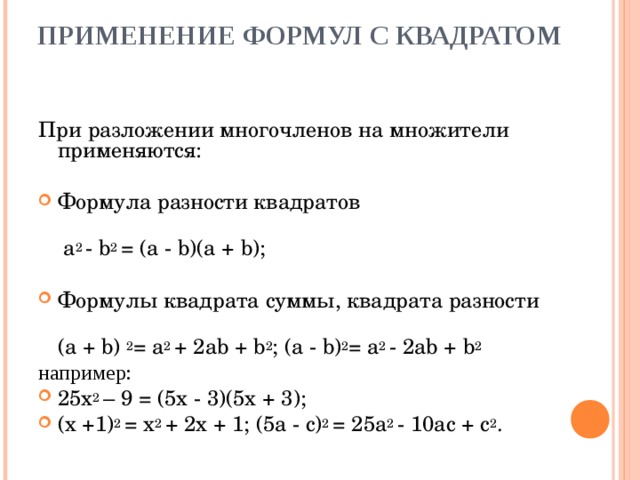 ПРИМЕНЕНИЕ ФОРМУЛ С КВАДРАТОМ   При разложении многочленов на множители применяются: Формула разности квадратов   a 2 - b 2 = (a - b)(a + b); Формулы квадрата суммы, квадрата разности   (а  + b) 2 = a 2 + 2ab + b 2 ; (а - b) 2 = a 2 - 2ab + b 2 например: