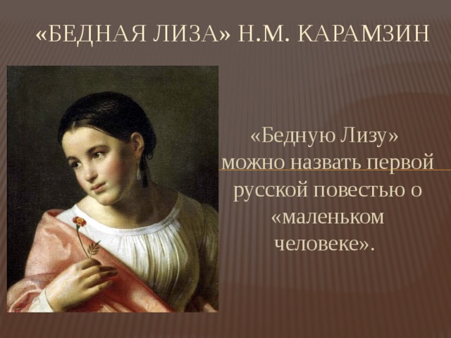 «Бедная Лиза» Н.М. Карамзин «Бедную Лизу» можно назвать первой русской повестью о «маленьком человеке». 