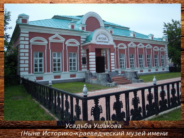 Усадьба Ушакова  (Ныне Историко-краеведческий музей имени Ф.Ф.Ушакова) 