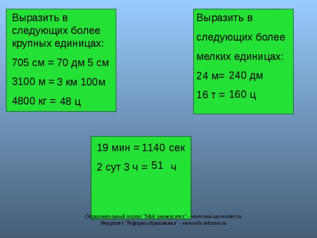 Выразить в следующих более крупных единицах: 705 см = 3100 м = 4800 кг = Выразить в следующих более мелких единицах: 24 м= 16 т = 70 дм 5 см 3 км 100м  48 ц 240 дм 160 ц 19 мин = сек 2 сут 3 ч = ч 1140 51 Образовательный портал 