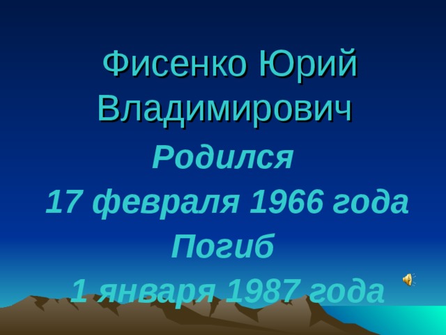  Фисенко Юрий Владимирович Родился  17 февраля 1966 года Погиб  1 января 1987 года 