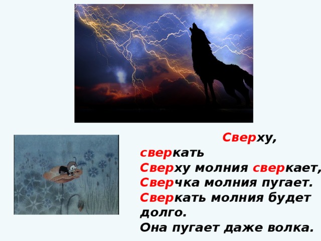  Свер ху, свер кать   Свер ху молния свер кает,  Свер чка молния пугает.   Свер кать молния будет  долго.   Она пугает даже волка.    