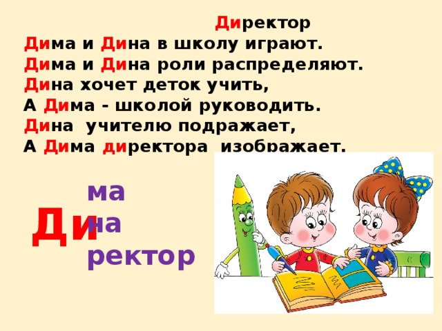  Ди ректор   Ди ма и Ди на в школу играют.   Ди ма и Ди на роли распределяют.   Ди на хочет деток учить,   А Ди ма - школой руководить.   Ди на  учителю подражает,   А Ди ма ди ректора  изображает.    ма на ректор Ди 