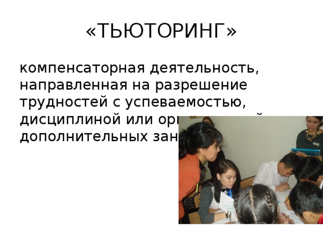 «ТЬЮТОРИНГ» компенсаторная деятельность, направленная на разрешение трудностей с успеваемостью, дисциплиной или организацией дополнительных занятий 
