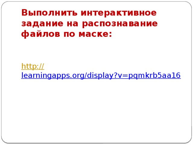 Выполнить интерактивное задание на распознавание файлов по маске: http:// learningapps.org/display?v=pqmkrb5aa16