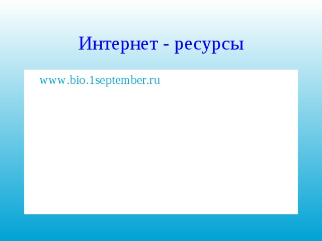 Интернет - ресурсы www . bio .1 september . ru www . bio . nature . ru http://infoschool.narod.ru 