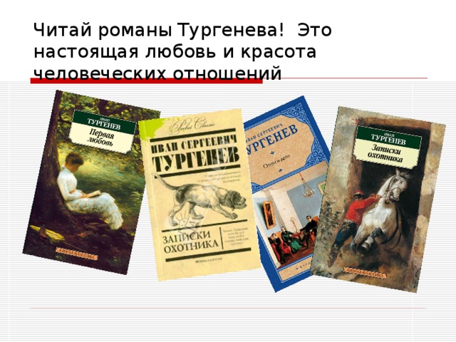 Читай романы Тургенева! Это настоящая любовь и красота человеческих отношений 