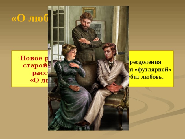 «О любви» Новое развитие старой темы в рассказе Страх преодоления устоявшейся «футлярной» жизни губит любовь. «О любви» 