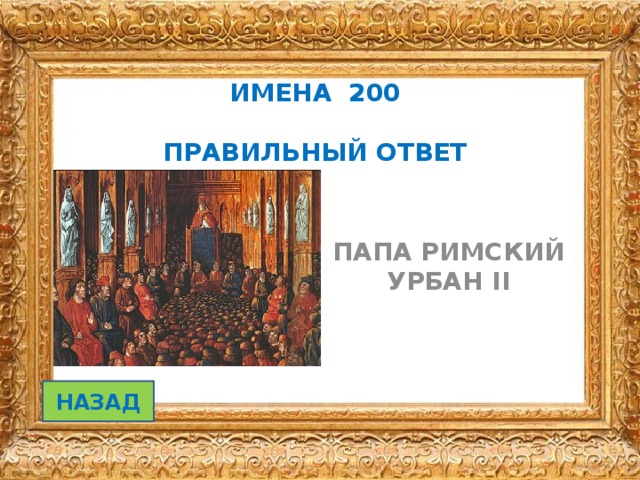 ИМЕНА 200   ПРАВИЛЬНЫЙ ОТВЕТ ПАПА РИМСКИЙ УРБАН II НАЗАД 