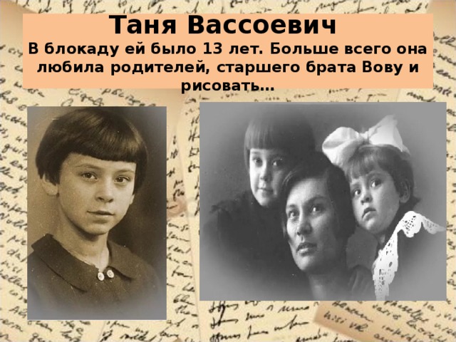 Таня Вассоевич  В блокаду ей было 13 лет. Больше всего она любила родителей, старшего брата Вову и рисовать… 