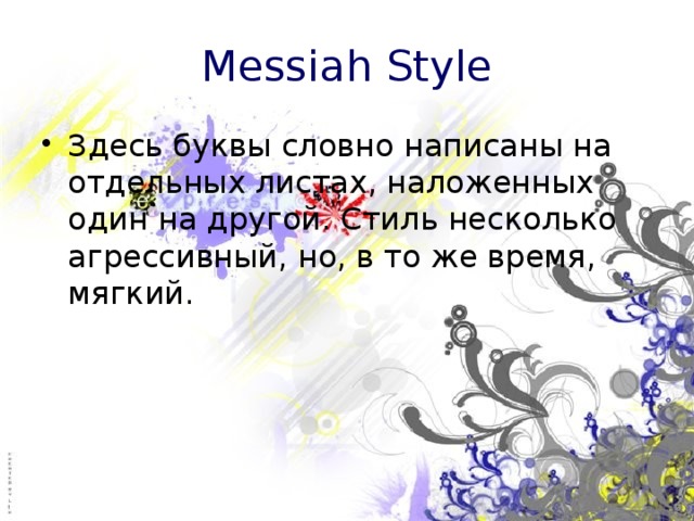 Messiah Style Здесь буквы словно написаны на отдельных листах, наложенных один на другой. Стиль несколько агрессивный, но, в то же время, мягкий. 