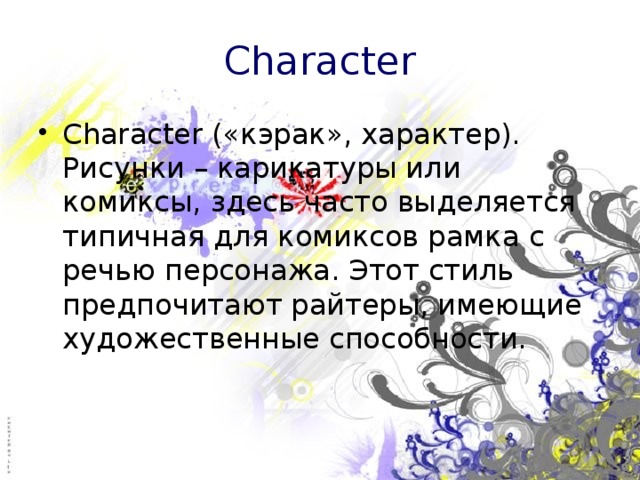 Character Character («кэрак», характер). Рисунки – карикатуры или комиксы, здесь часто выделяется типичная для комиксов рамка с речью персонажа. Этот стиль предпочитают райтеры, имеющие художественные способности. 