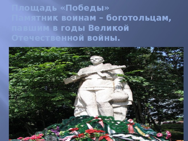   Площадь «Победы»  Памятник воинам – боготольцам, павшим в годы Великой Отечественной войны.   