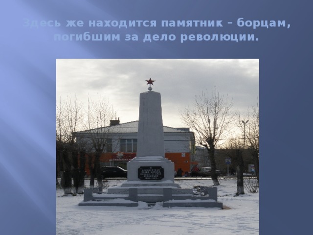 Здесь же находится памятник – борцам, погибшим за дело революции. 