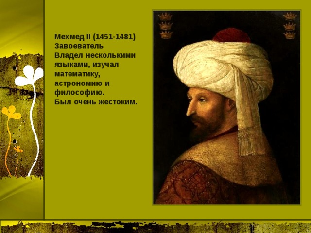 Мехмед II (1451-1481) Завоеватель Владел несколькими языками, изучал математику, астрономию и философию. Был очень жестоким. 