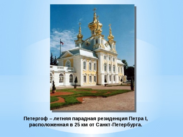 Петергоф – летняя парадная резиденция Петра I, расположенная в 25 км от Санкт-Петербурга. 