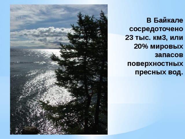 В Байкале сосредоточено 23 тыс. км3, или 20% мировых запасов поверхностных пресных вод. 