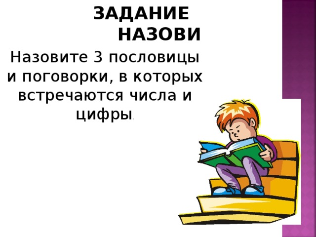 ЗАДАНИЕ НАЗОВИ Назовите 3 пословицы и поговорки, в которых встречаются числа и цифры . 