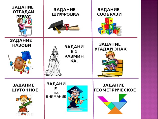 ЗАДАНИЕ ОТГАДАЙ РЕБУС ЗАДАНИЕ ШИФРОВКА ЗАДАНИЕ СООБРАЗИ ЗАДАНИЕ НАЗОВИ ЗАДАНИЕ УГАДАЙ ЗНАК ЗАДАНИЕ 1 РАЗМИНКА. ЗАДАНИЕ НА ВНИМАНИЕ ЗАДАНИЕ ГЕОМЕТРИЧЕСКОЕ ЗАДАНИЕ ШУТОЧНОЕ 