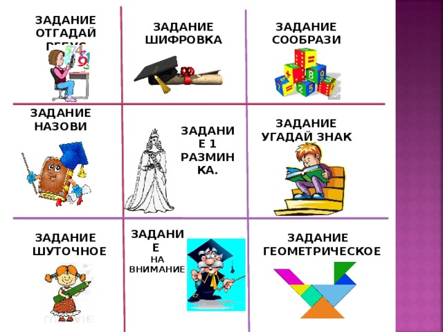 ЗАДАНИЕ ОТГАДАЙ РЕБУС ЗАДАНИЕ СООБРАЗИ ЗАДАНИЕ ШИФРОВКА ЗАДАНИЕ НАЗОВИ ЗАДАНИЕ УГАДАЙ ЗНАК ЗАДАНИЕ 1 РАЗМИНКА. ЗАДАНИЕ НА ВНИМАНИЕ ЗАДАНИЕ ШУТОЧНОЕ ЗАДАНИЕ ГЕОМЕТРИЧЕСКОЕ 